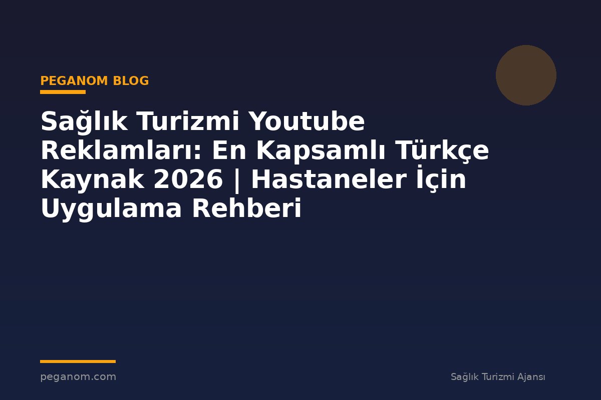 Sağlık Turizmi Youtube Reklamları: En Kapsamlı Türkçe Kaynak 2026 | Hastaneler İçin Uygulama Rehberi