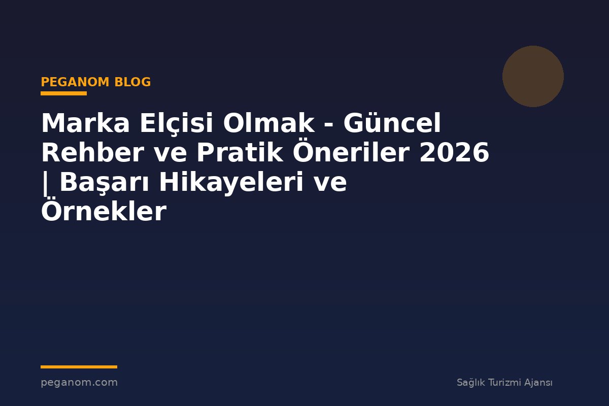 Marka Elçisi Olmak - Güncel Rehber ve Pratik Öneriler 2026 | Başarı Hikayeleri ve Örnekler