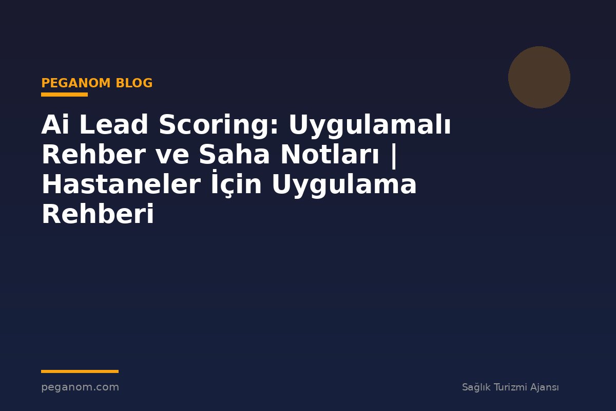Ai Lead Scoring: Uygulamalı Rehber ve Saha Notları | Hastaneler İçin Uygulama Rehberi
