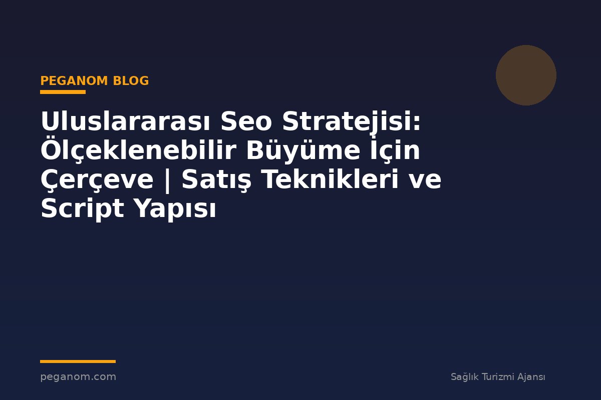 Uluslararası Seo Stratejisi: Ölçeklenebilir Büyüme İçin Çerçeve | Satış Teknikleri ve Script Yapısı