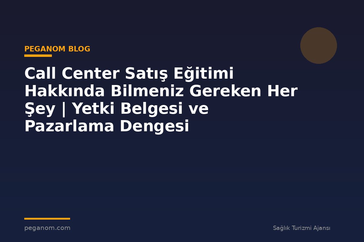 Call Center Satış Eğitimi Hakkında Bilmeniz Gereken Her Şey | Yetki Belgesi ve Pazarlama Dengesi