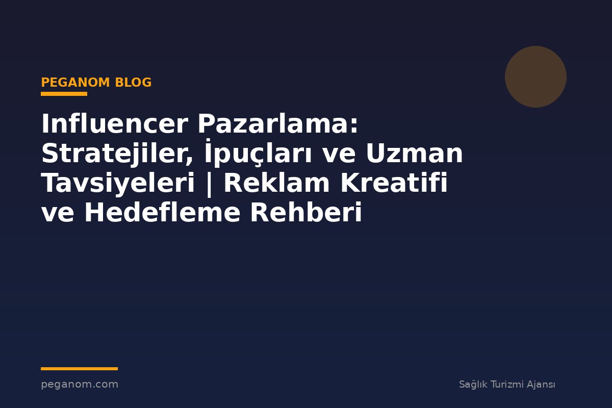 Influencer Pazarlama: Stratejiler, İpuçları ve Uzman Tavsiyeleri | Reklam Kreatifi ve Hedefleme Rehberi