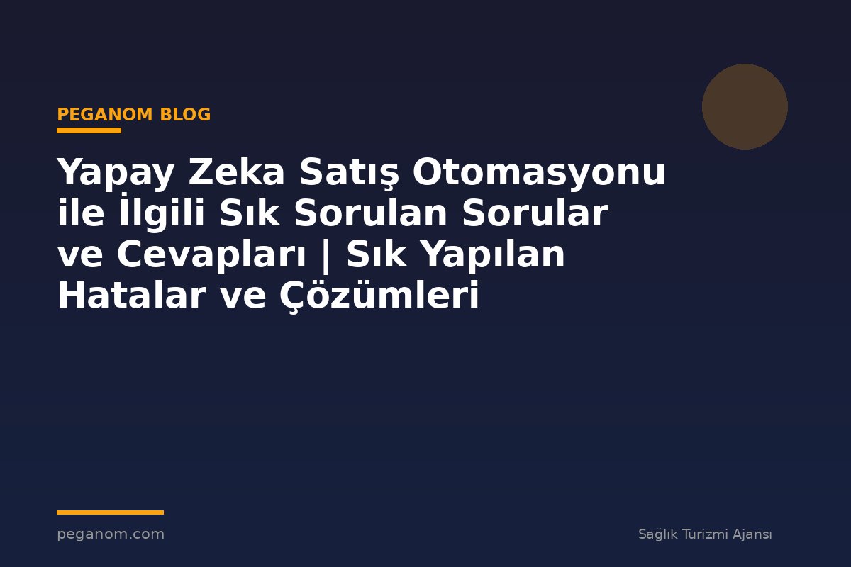 Yapay Zeka Satış Otomasyonu ile İlgili Sık Sorulan Sorular ve Cevapları | Sık Yapılan Hatalar ve Çözümleri