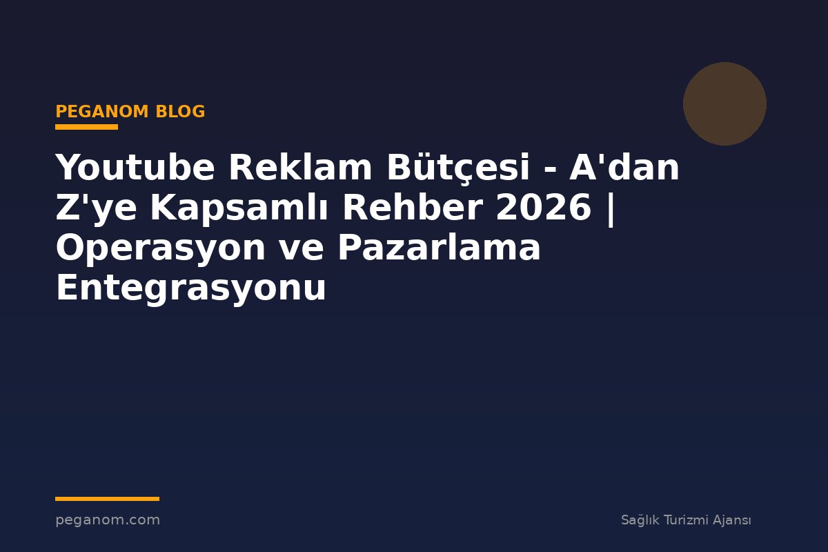 Youtube Reklam Bütçesi - A'dan Z'ye Kapsamlı Rehber 2026 | Operasyon ve Pazarlama Entegrasyonu
