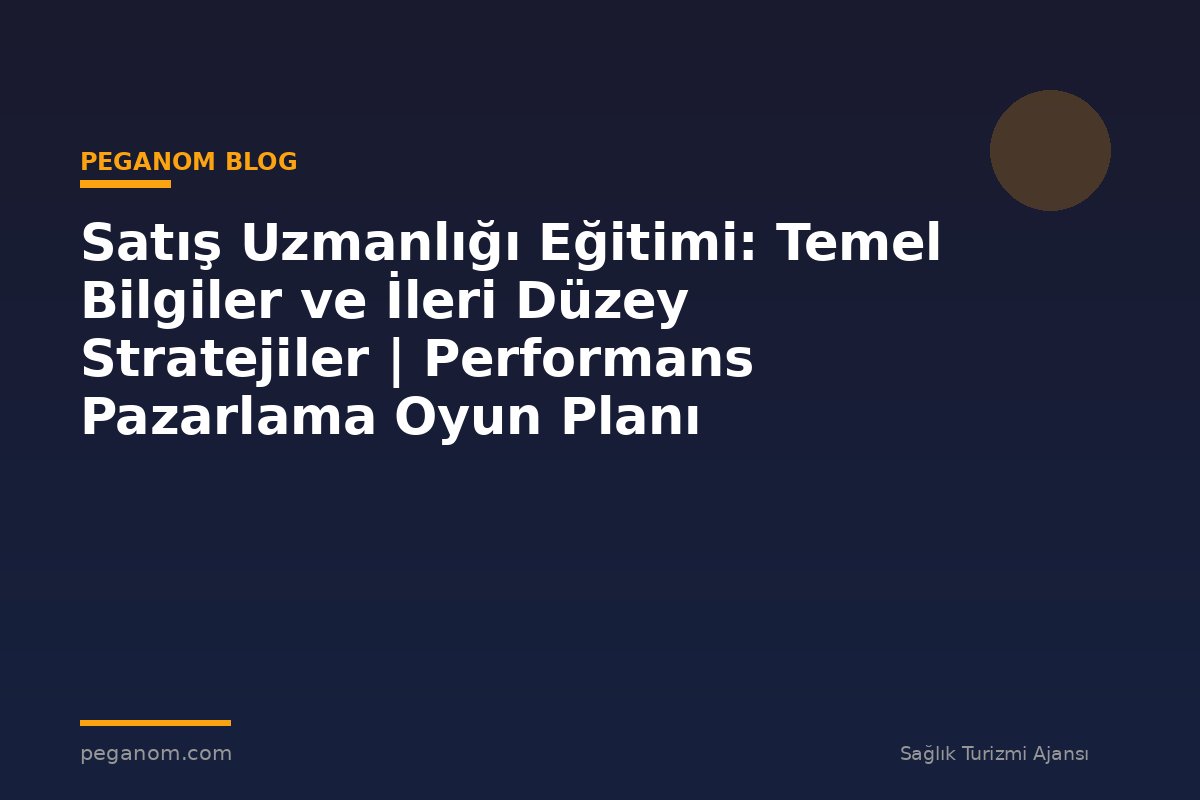 Satış Uzmanlığı Eğitimi: Temel Bilgiler ve İleri Düzey Stratejiler | Performans Pazarlama Oyun Planı