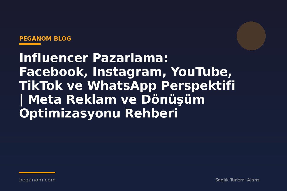 Influencer Pazarlama: Facebook, Instagram, YouTube, TikTok ve WhatsApp Perspektifi | Meta Reklam ve Dönüşüm Optimizasyonu Rehberi