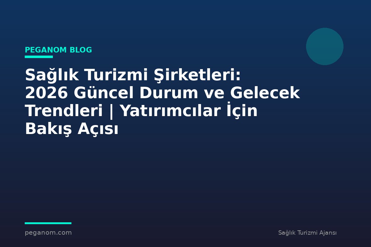 Sağlık Turizmi Şirketleri: 2026 Güncel Durum ve Gelecek Trendleri | Yatırımcılar İçin Bakış Açısı