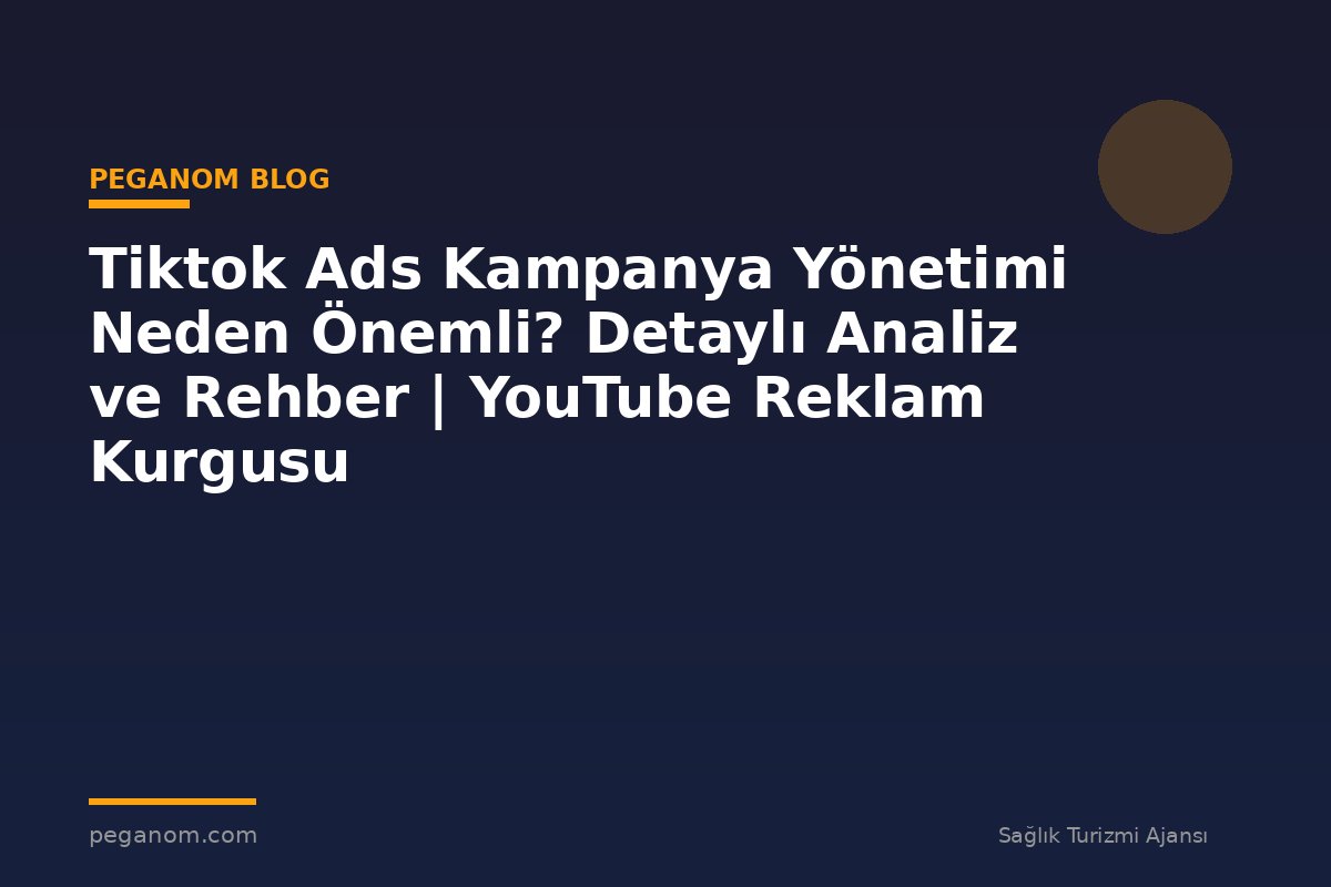 Tiktok Ads Kampanya Yönetimi Neden Önemli? Detaylı Analiz ve Rehber | YouTube Reklam Kurgusu