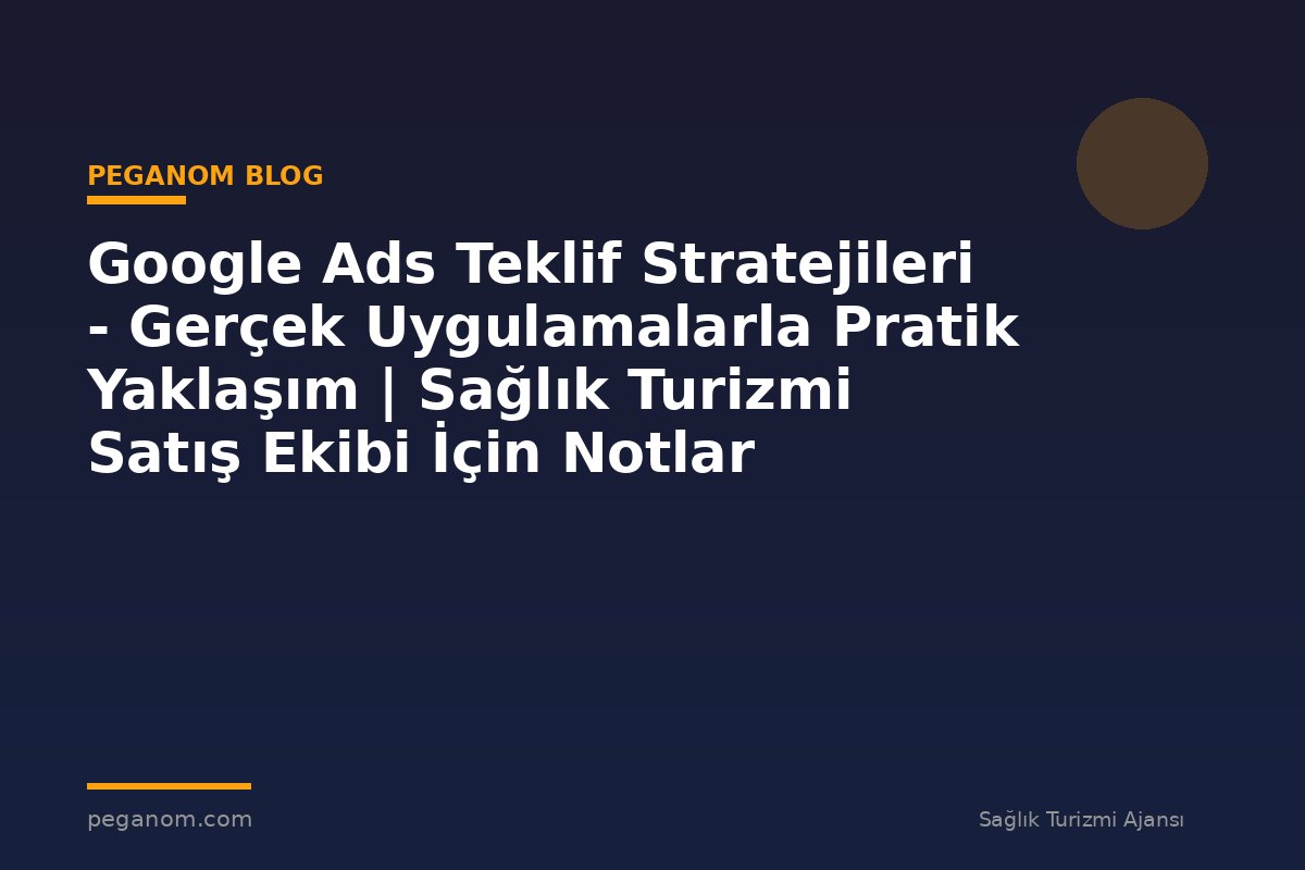 Google Ads Teklif Stratejileri - Gerçek Uygulamalarla Pratik Yaklaşım | Sağlık Turizmi Satış Ekibi İçin Notlar