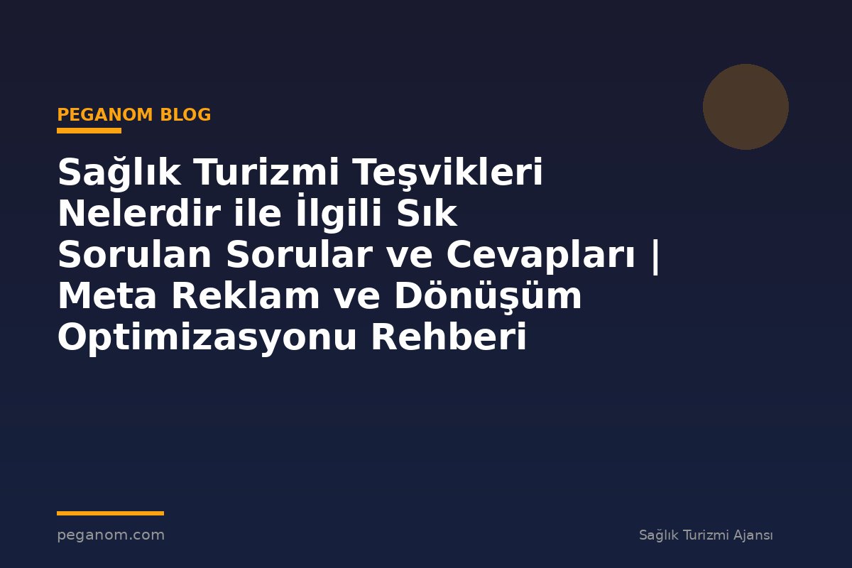 Sağlık Turizmi Teşvikleri Nelerdir ile İlgili Sık Sorulan Sorular ve Cevapları | Meta Reklam ve Dönüşüm Optimizasyonu Rehberi