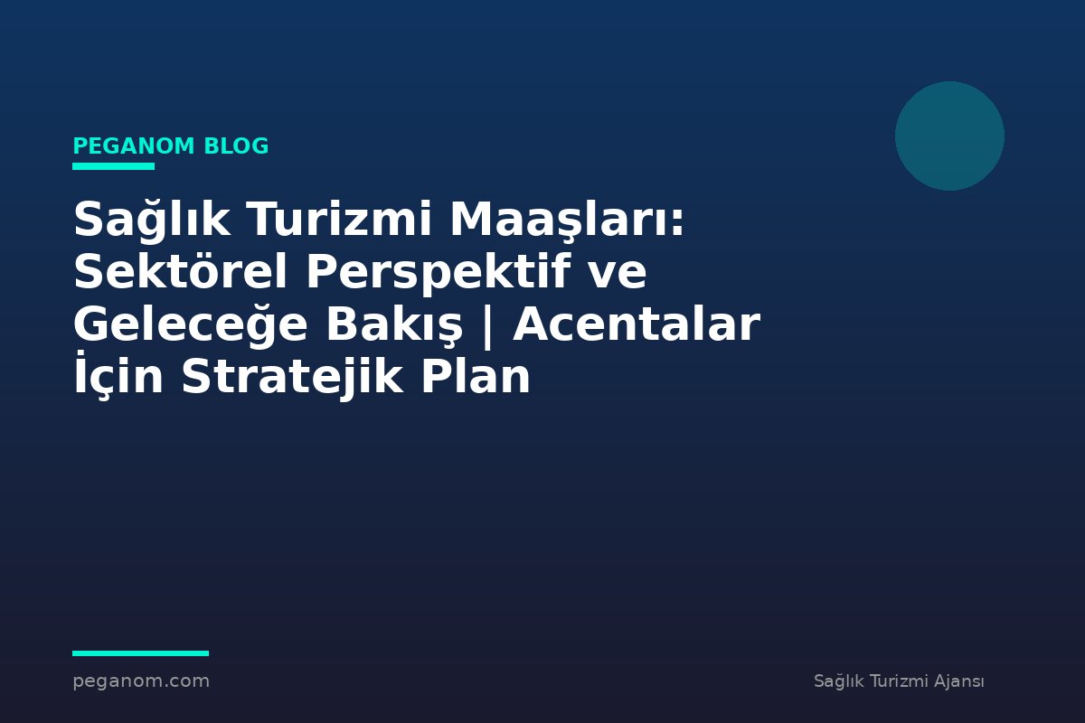 Sağlık Turizmi Maaşları: Sektörel Perspektif ve Geleceğe Bakış | Acentalar İçin Stratejik Plan