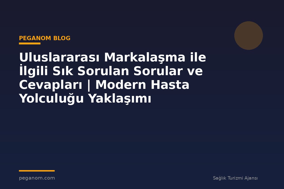 Uluslararası Markalaşma ile İlgili Sık Sorulan Sorular ve Cevapları | Modern Hasta Yolculuğu Yaklaşımı