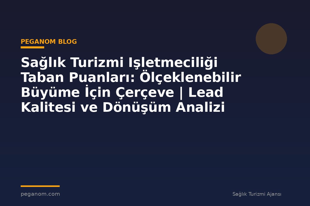 Sağlık Turizmi Işletmeciliği Taban Puanları: Ölçeklenebilir Büyüme İçin Çerçeve | Lead Kalitesi ve Dönüşüm Analizi