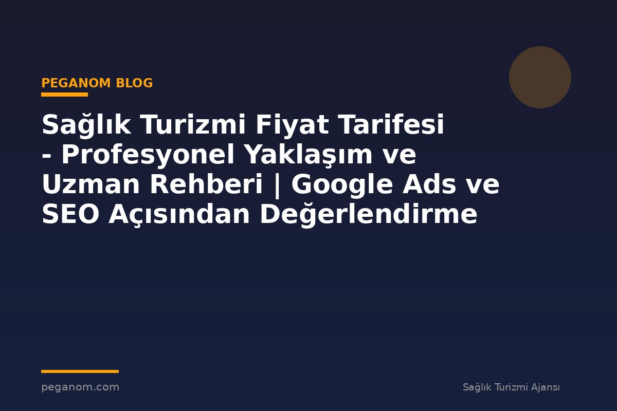 Sağlık Turizmi Fiyat Tarifesi - Profesyonel Yaklaşım ve Uzman Rehberi | Google Ads ve SEO Açısından Değerlendirme