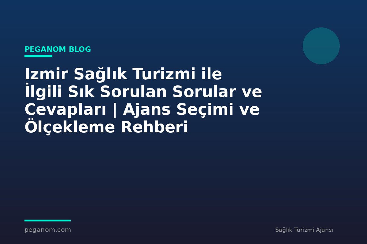 Izmir Sağlık Turizmi ile İlgili Sık Sorulan Sorular ve Cevapları | Ajans Seçimi ve Ölçekleme Rehberi