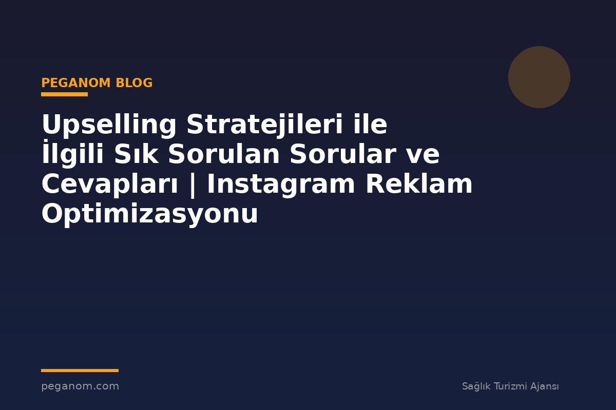 Upselling Stratejileri ile İlgili Sık Sorulan Sorular ve Cevapları | Instagram Reklam Optimizasyonu