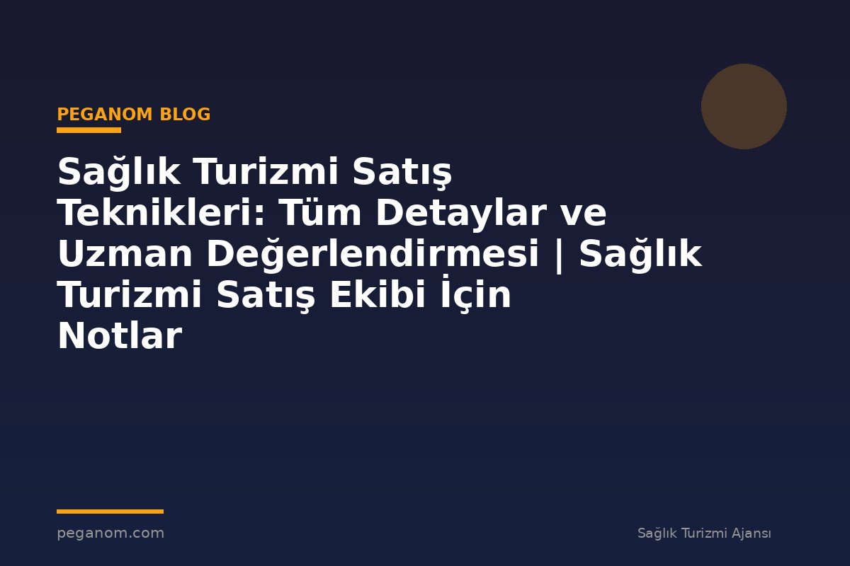 Sağlık Turizmi Satış Teknikleri: Tüm Detaylar ve Uzman Değerlendirmesi | Sağlık Turizmi Satış Ekibi İçin Notlar