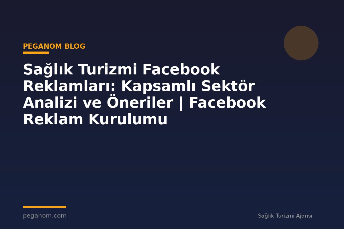 Sağlık Turizmi Facebook Reklamları: Kapsamlı Sektör Analizi ve Öneriler | Facebook Reklam Kurulumu