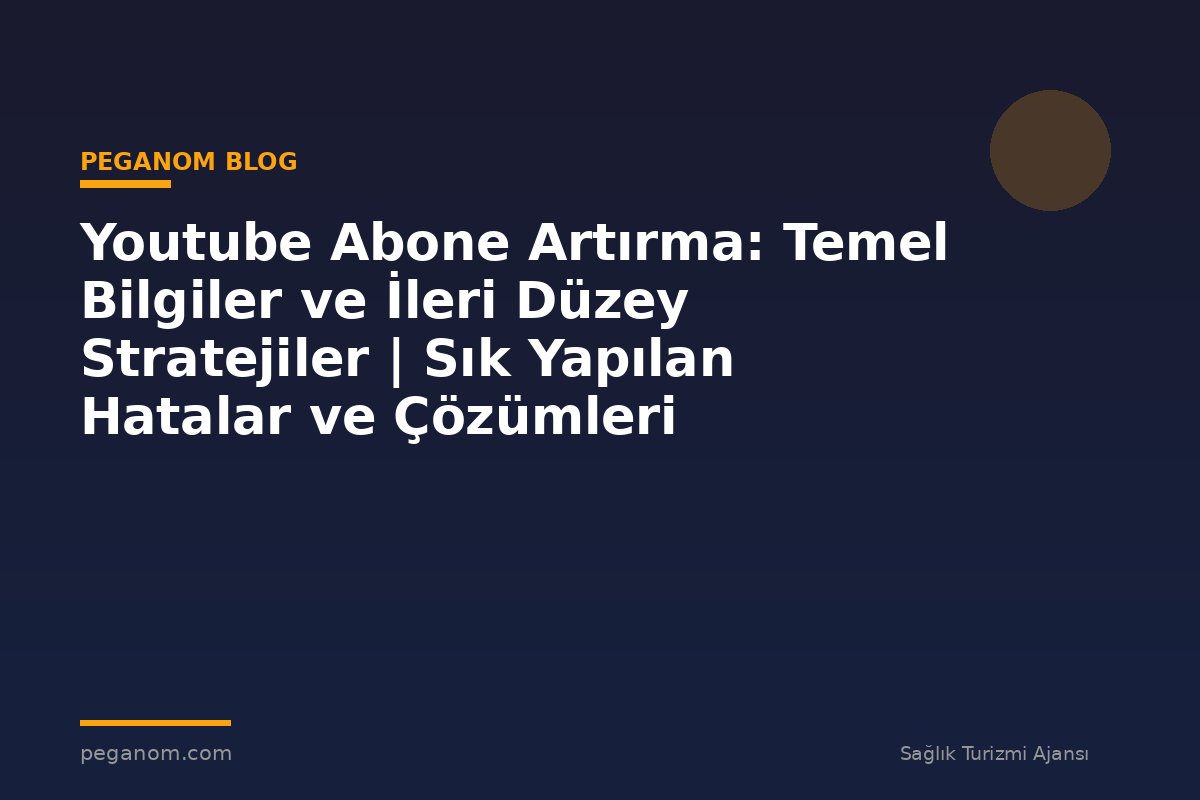 Youtube Abone Artırma: Temel Bilgiler ve İleri Düzey Stratejiler | Sık Yapılan Hatalar ve Çözümleri