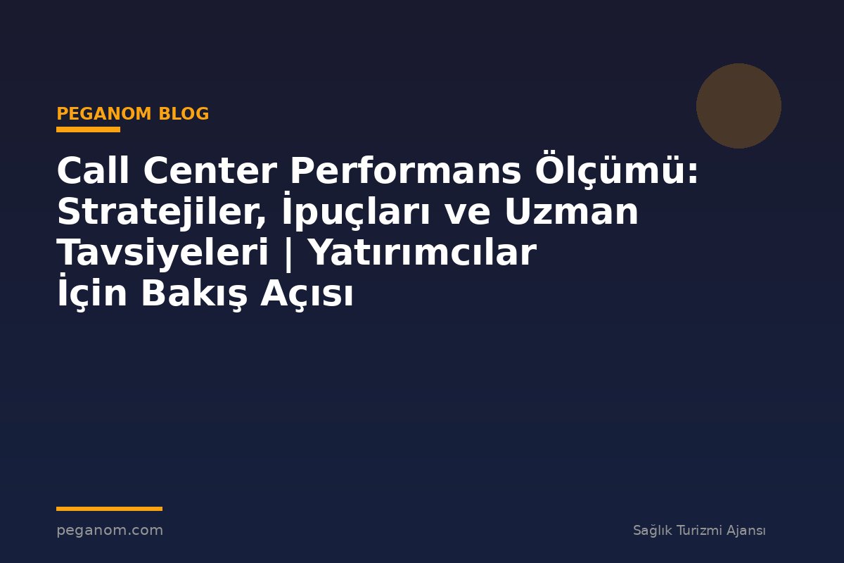 Call Center Performans Ölçümü: Stratejiler, İpuçları ve Uzman Tavsiyeleri | Yatırımcılar İçin Bakış Açısı