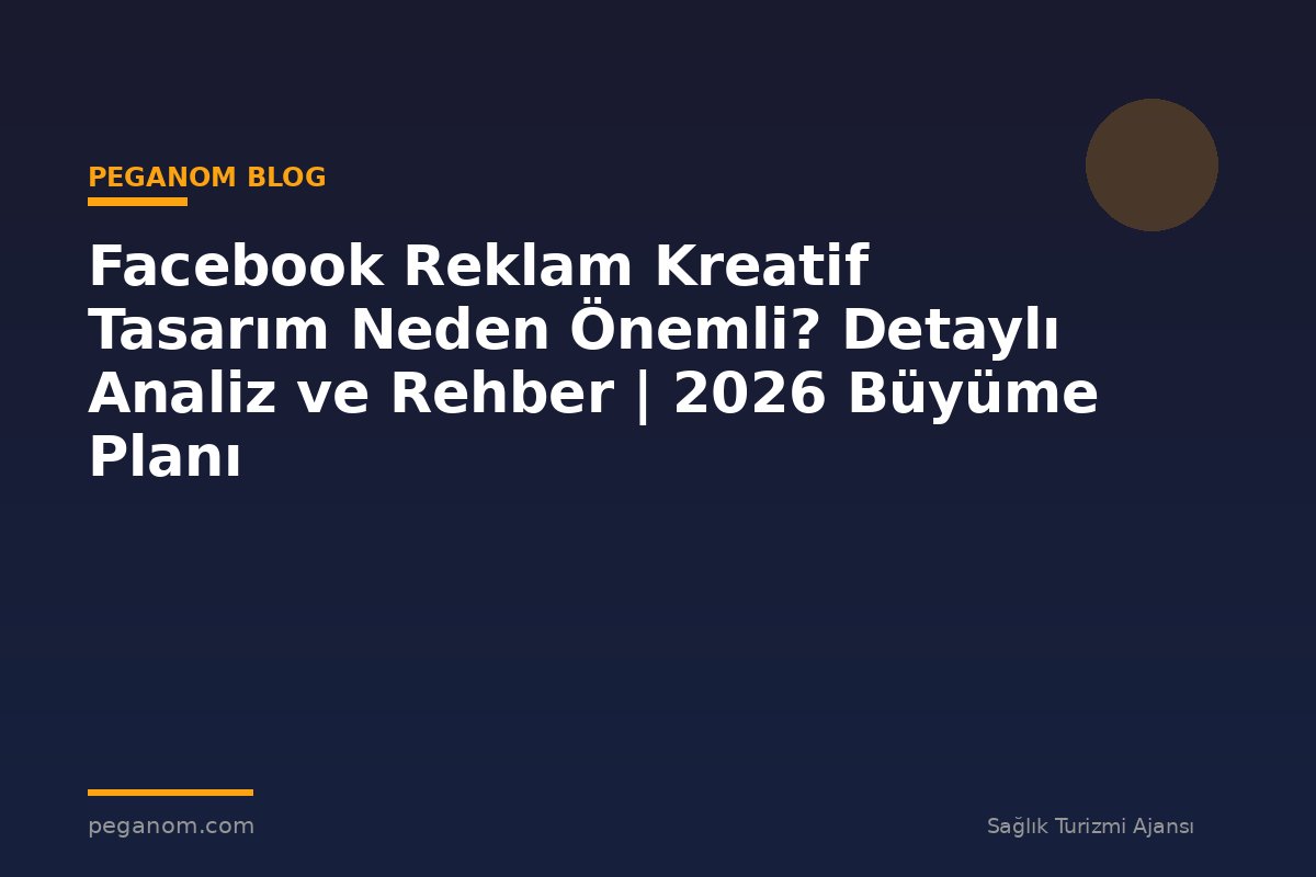 Facebook Reklam Kreatif Tasarım Neden Önemli? Detaylı Analiz ve Rehber | 2026 Büyüme Planı