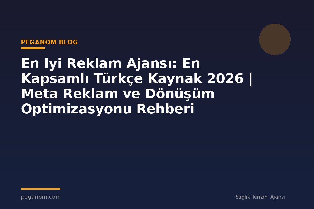 En Iyi Reklam Ajansı: En Kapsamlı Türkçe Kaynak 2026 | Meta Reklam ve Dönüşüm Optimizasyonu Rehberi