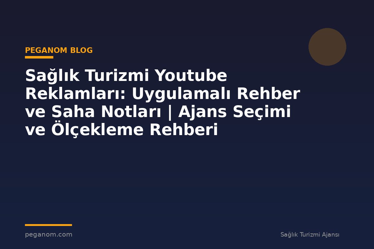 Sağlık Turizmi Youtube Reklamları: Uygulamalı Rehber ve Saha Notları | Ajans Seçimi ve Ölçekleme Rehberi