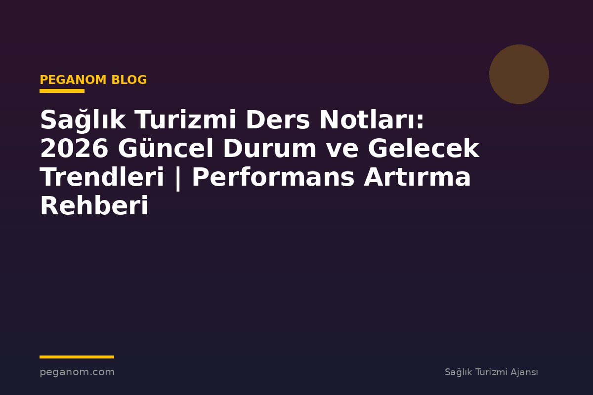 Sağlık Turizmi Ders Notları: 2026 Güncel Durum ve Gelecek Trendleri | Performans Artırma Rehberi