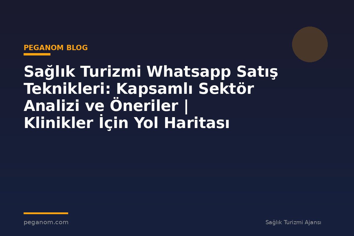 Sağlık Turizmi Whatsapp Satış Teknikleri: Kapsamlı Sektör Analizi ve Öneriler | Klinikler İçin Yol Haritası