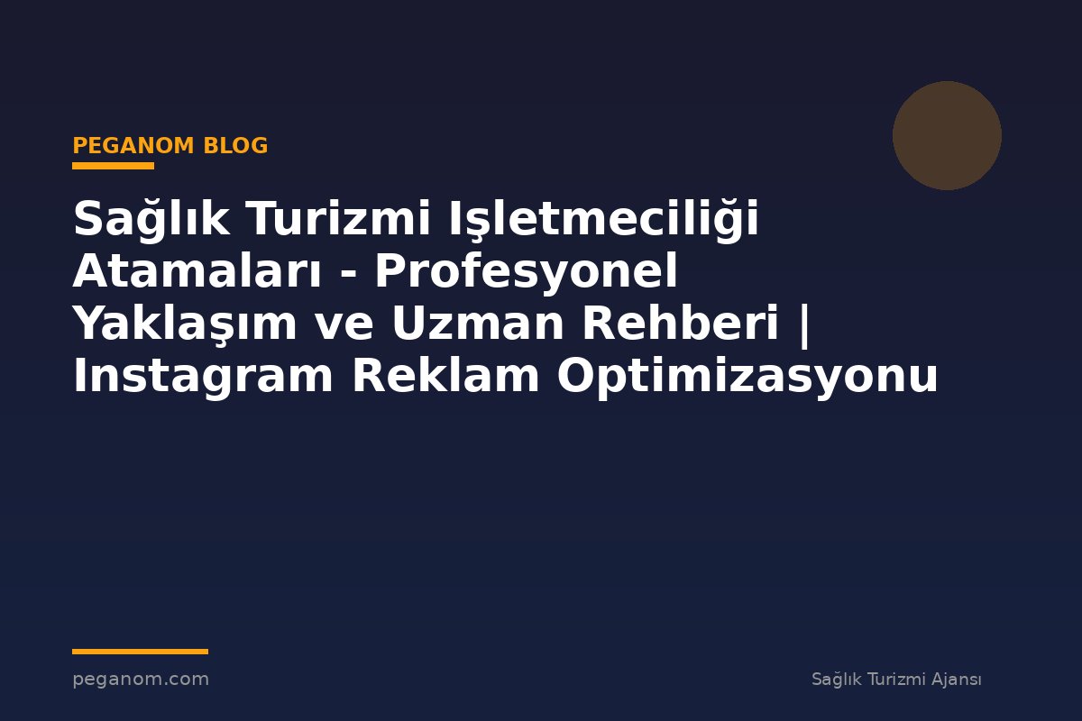 Sağlık Turizmi Işletmeciliği Atamaları - Profesyonel Yaklaşım ve Uzman Rehberi | Instagram Reklam Optimizasyonu