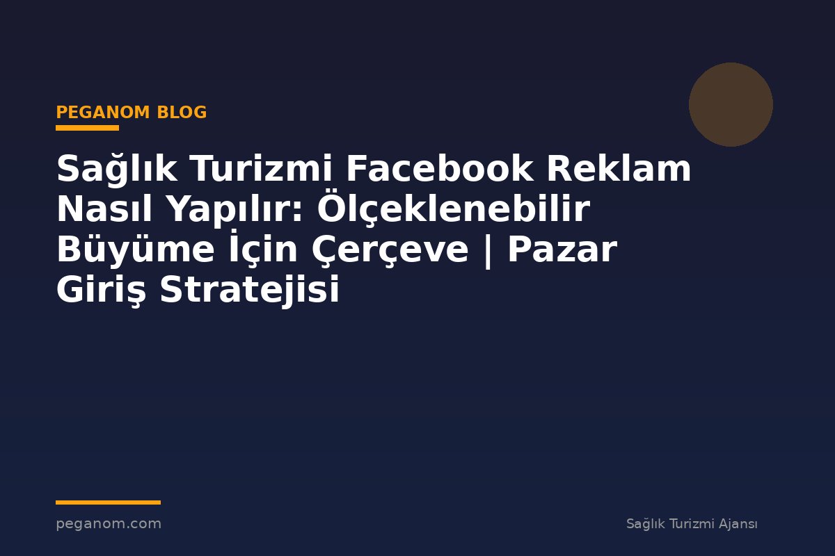 Sağlık Turizmi Facebook Reklam Nasıl Yapılır: Ölçeklenebilir Büyüme İçin Çerçeve | Pazar Giriş Stratejisi