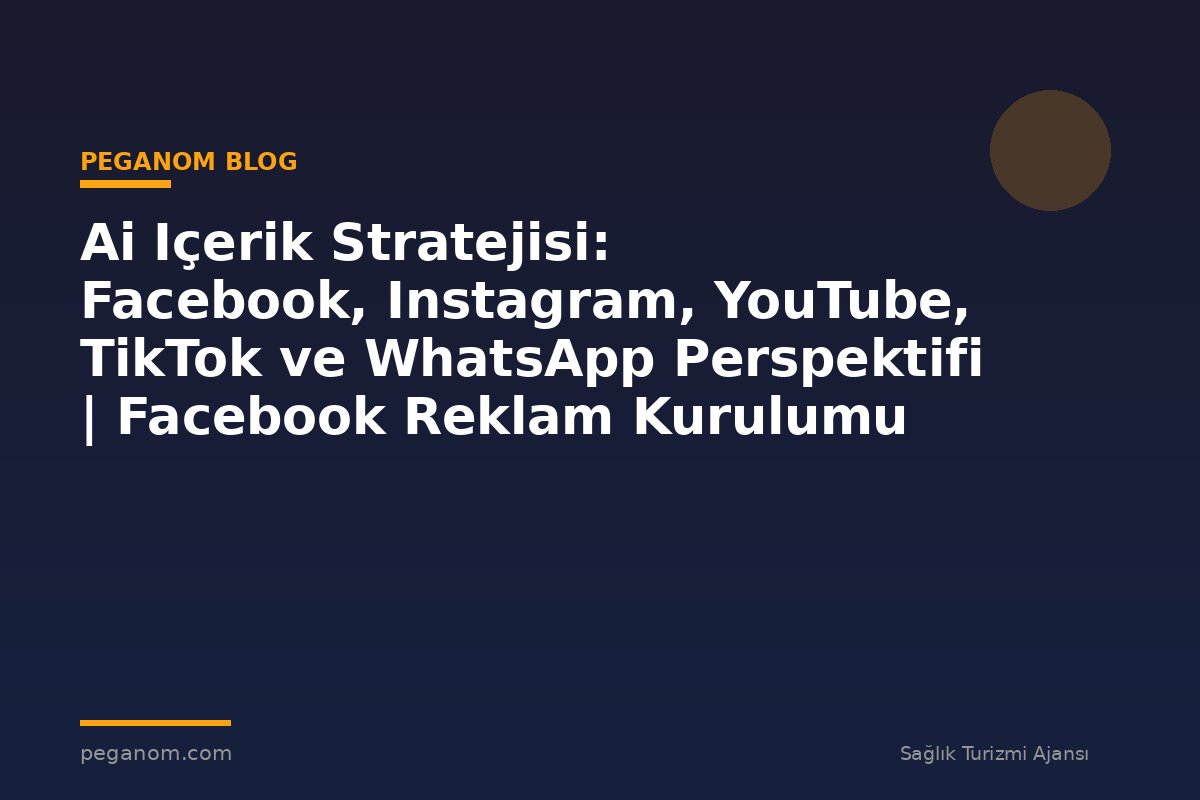 Ai Içerik Stratejisi: Facebook, Instagram, YouTube, TikTok ve WhatsApp Perspektifi | Facebook Reklam Kurulumu