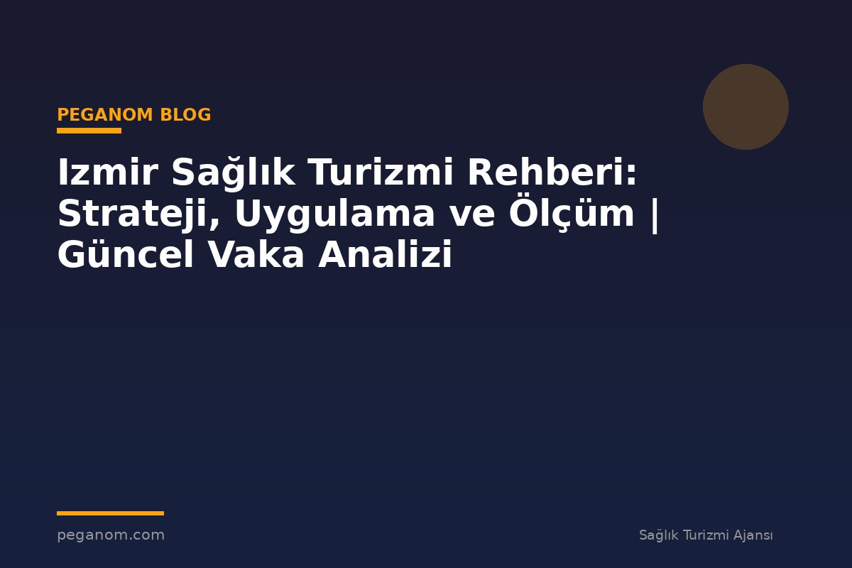 Izmir Sağlık Turizmi Rehberi: Strateji, Uygulama ve Ölçüm | Güncel Vaka Analizi