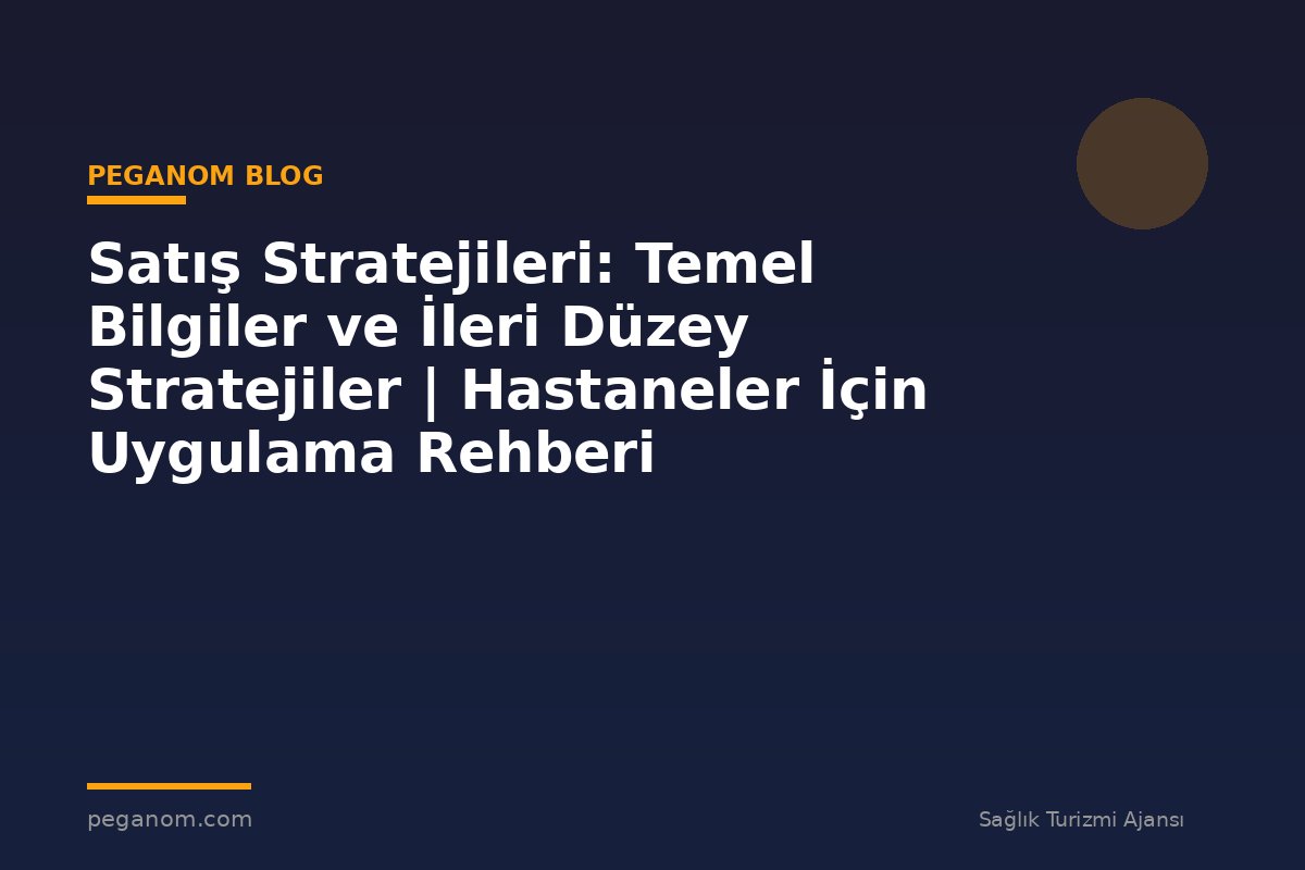 Satış Stratejileri: Temel Bilgiler ve İleri Düzey Stratejiler | Hastaneler İçin Uygulama Rehberi