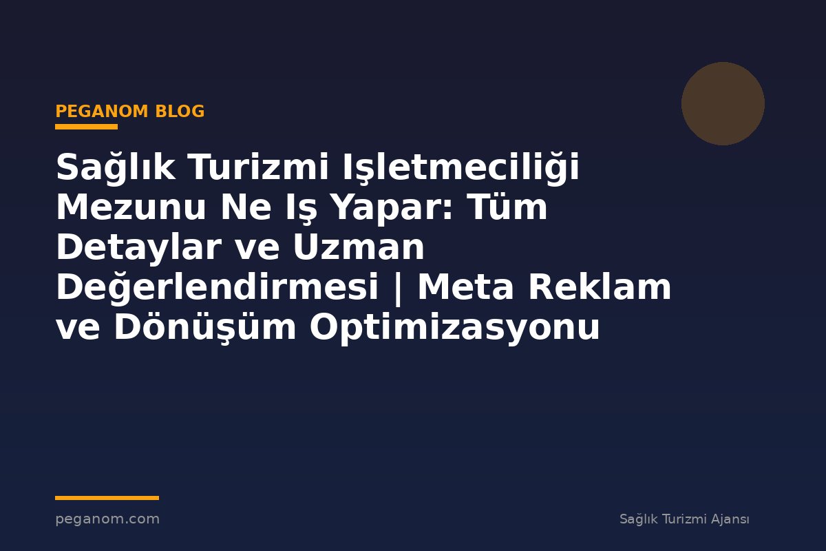 Sağlık Turizmi Işletmeciliği Mezunu Ne Iş Yapar: Tüm Detaylar ve Uzman Değerlendirmesi | Meta Reklam ve Dönüşüm Optimizasyonu Rehberi