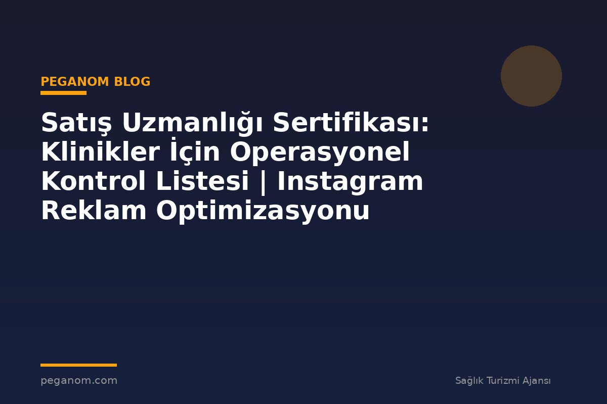 Satış Uzmanlığı Sertifikası: Klinikler İçin Operasyonel Kontrol Listesi | Instagram Reklam Optimizasyonu