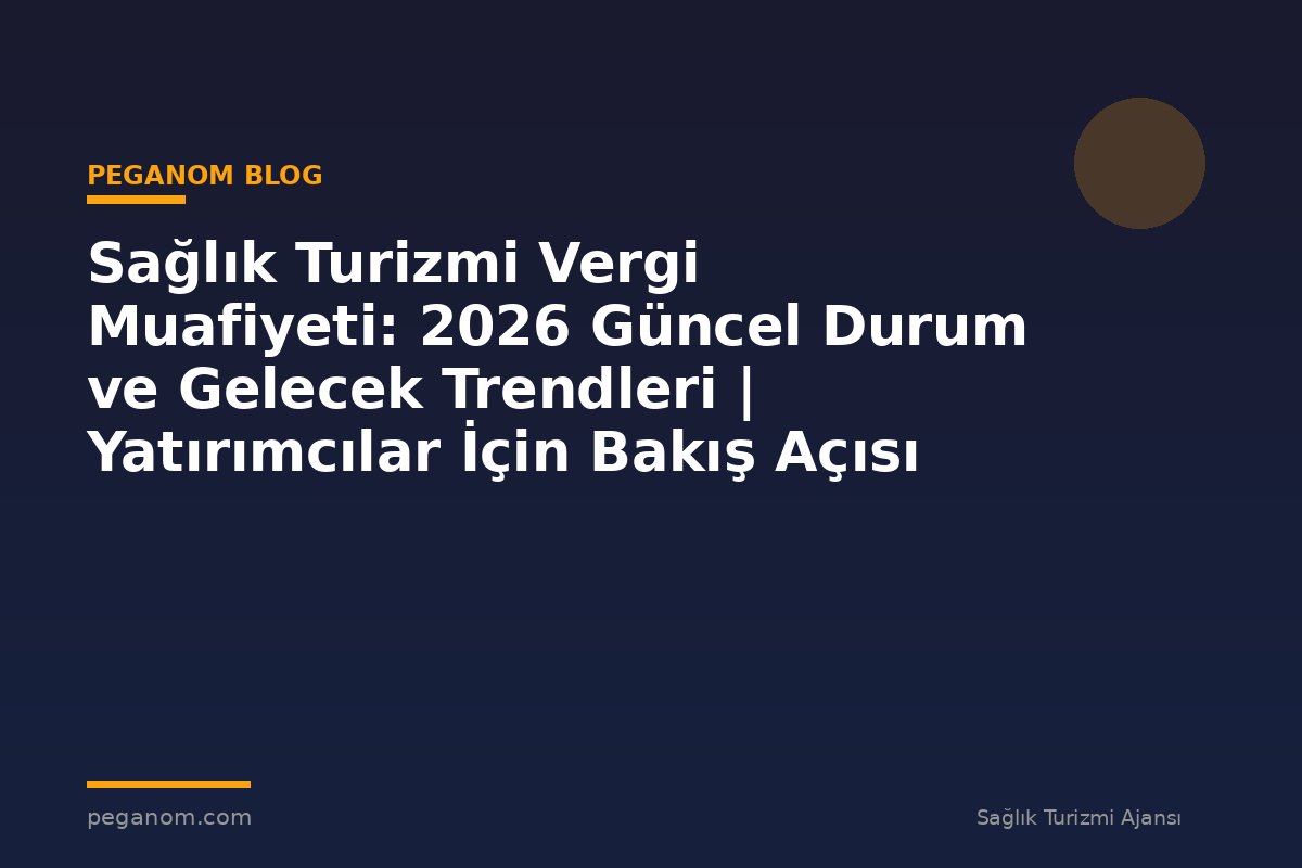 Sağlık Turizmi Vergi Muafiyeti: 2026 Güncel Durum ve Gelecek Trendleri | Yatırımcılar İçin Bakış Açısı
