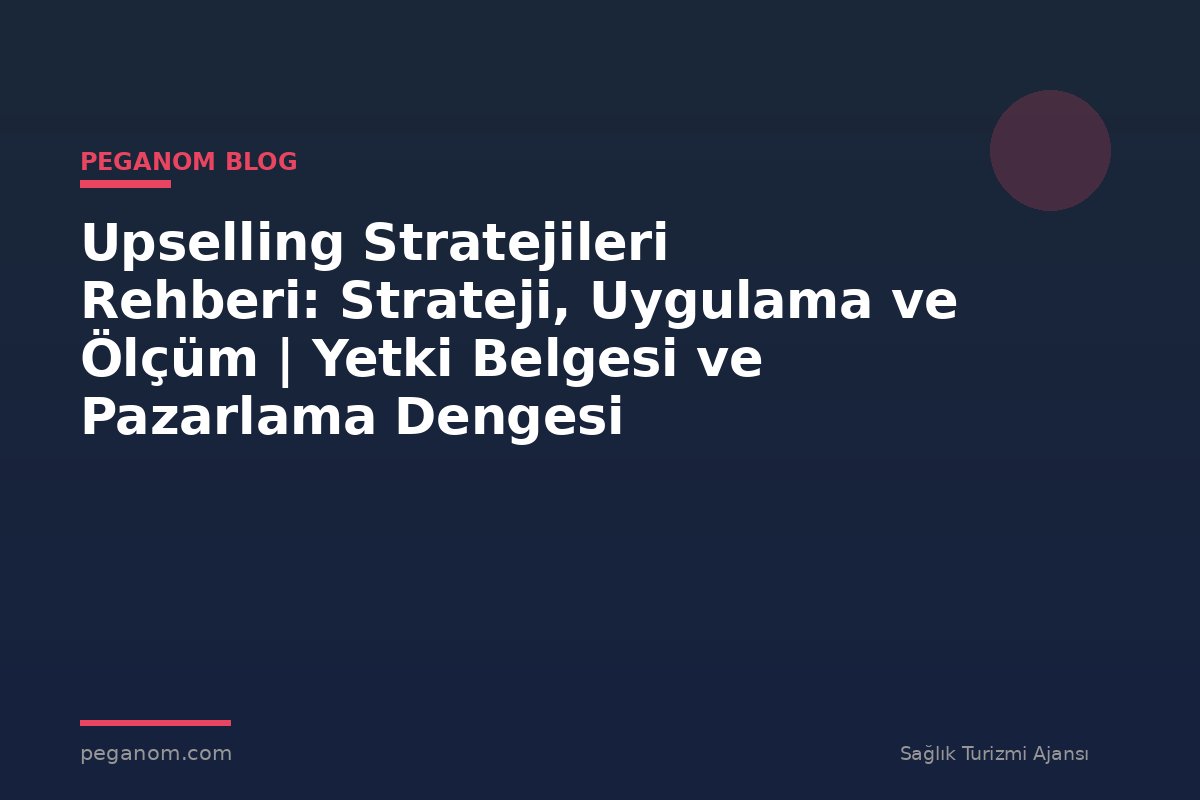 Upselling Stratejileri Rehberi: Strateji, Uygulama ve Ölçüm | Yetki Belgesi ve Pazarlama Dengesi