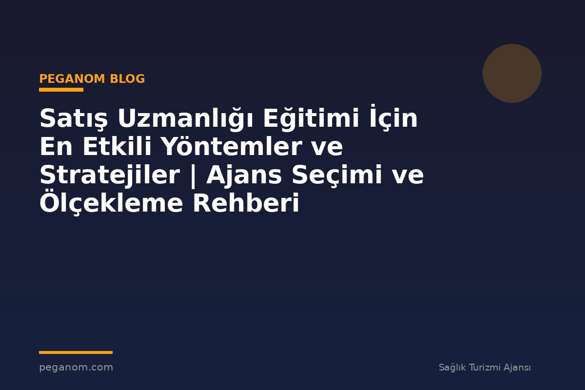 Satış Uzmanlığı Eğitimi İçin En Etkili Yöntemler ve Stratejiler | Ajans Seçimi ve Ölçekleme Rehberi