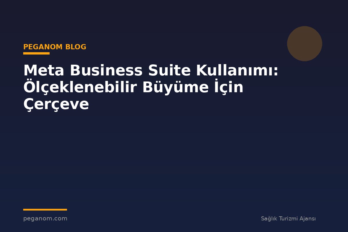 Meta Business Suite Kullanımı: Ölçeklenebilir Büyüme İçin Çerçeve