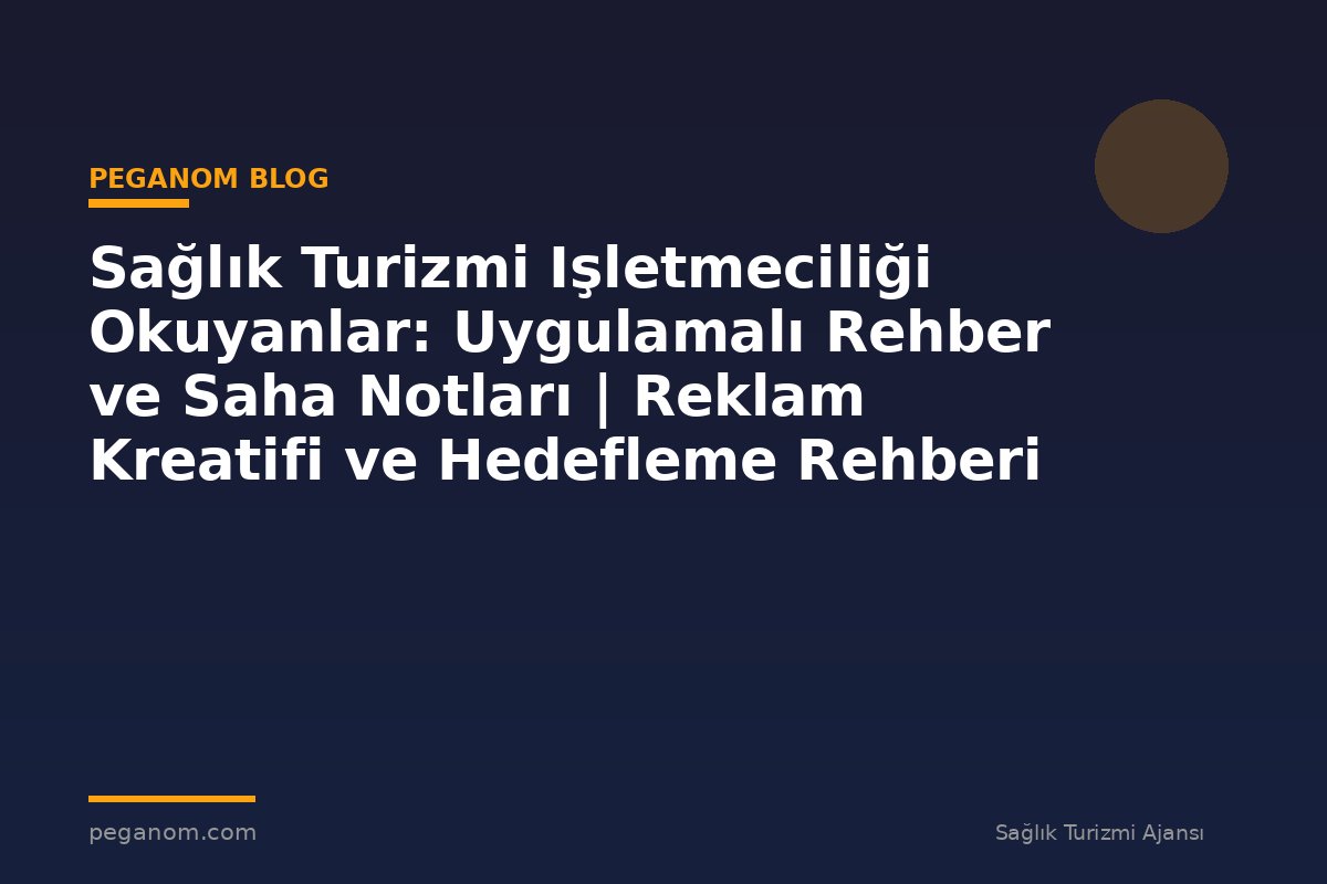 Sağlık Turizmi Işletmeciliği Okuyanlar: Uygulamalı Rehber ve Saha Notları | Reklam Kreatifi ve Hedefleme Rehberi