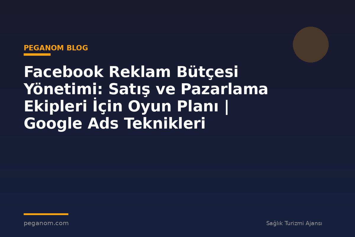 Facebook Reklam Bütçesi Yönetimi: Satış ve Pazarlama Ekipleri İçin Oyun Planı | Google Ads Teknikleri