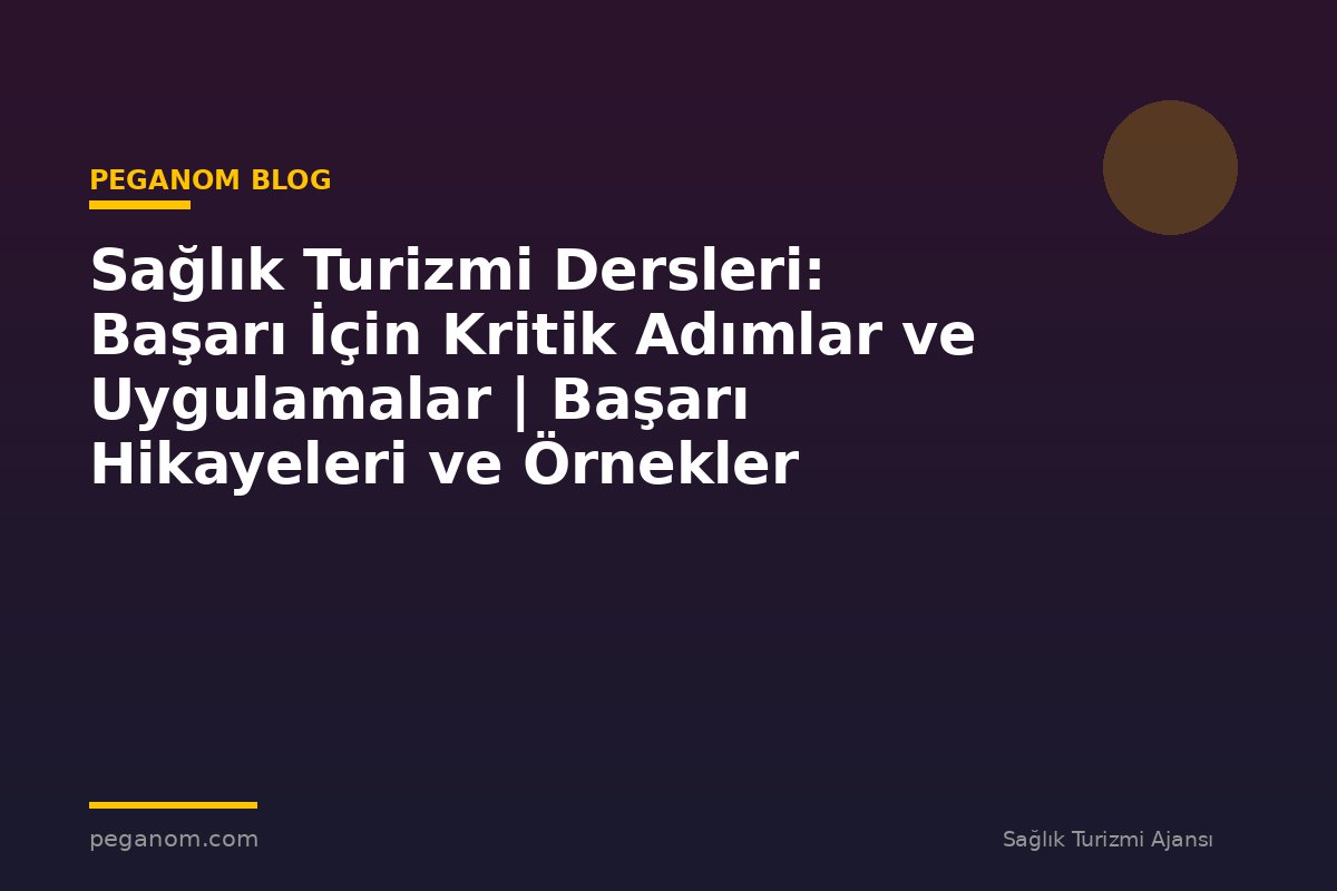 Sağlık Turizmi Dersleri: Başarı İçin Kritik Adımlar ve Uygulamalar | Başarı Hikayeleri ve Örnekler