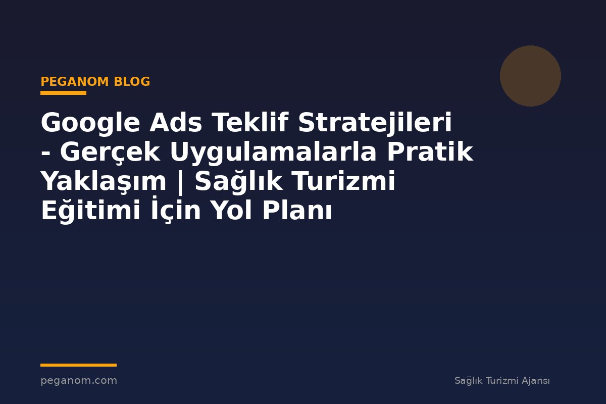 Google Ads Teklif Stratejileri - Gerçek Uygulamalarla Pratik Yaklaşım | Sağlık Turizmi Eğitimi İçin Yol Planı