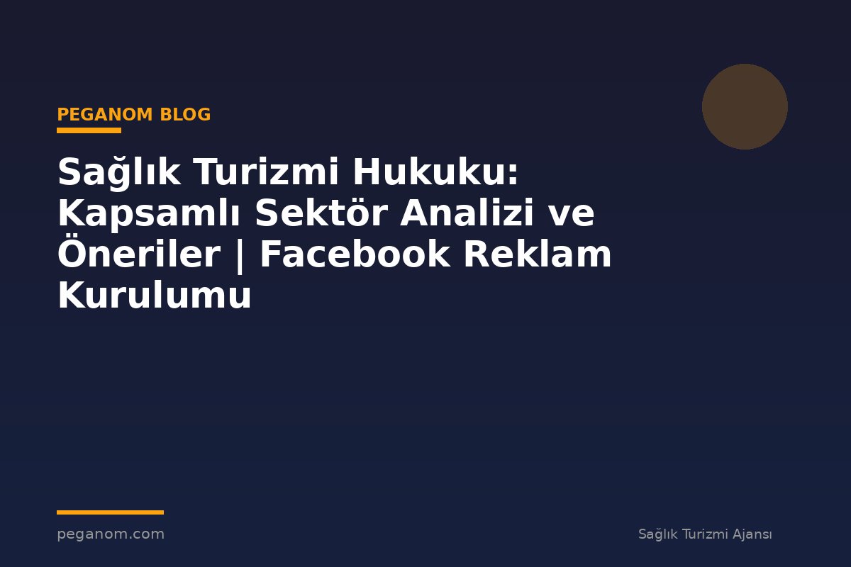 Sağlık Turizmi Hukuku: Kapsamlı Sektör Analizi ve Öneriler | Facebook Reklam Kurulumu