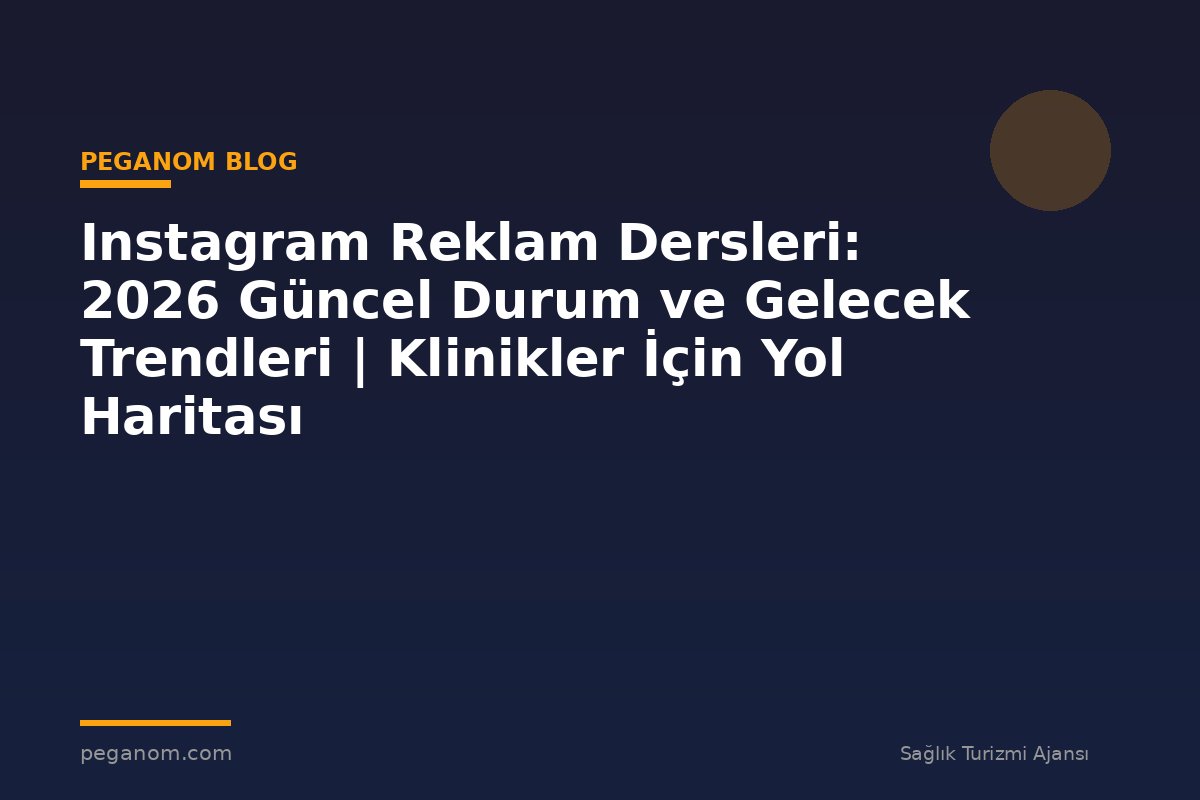 Instagram Reklam Dersleri: 2026 Güncel Durum ve Gelecek Trendleri | Klinikler İçin Yol Haritası