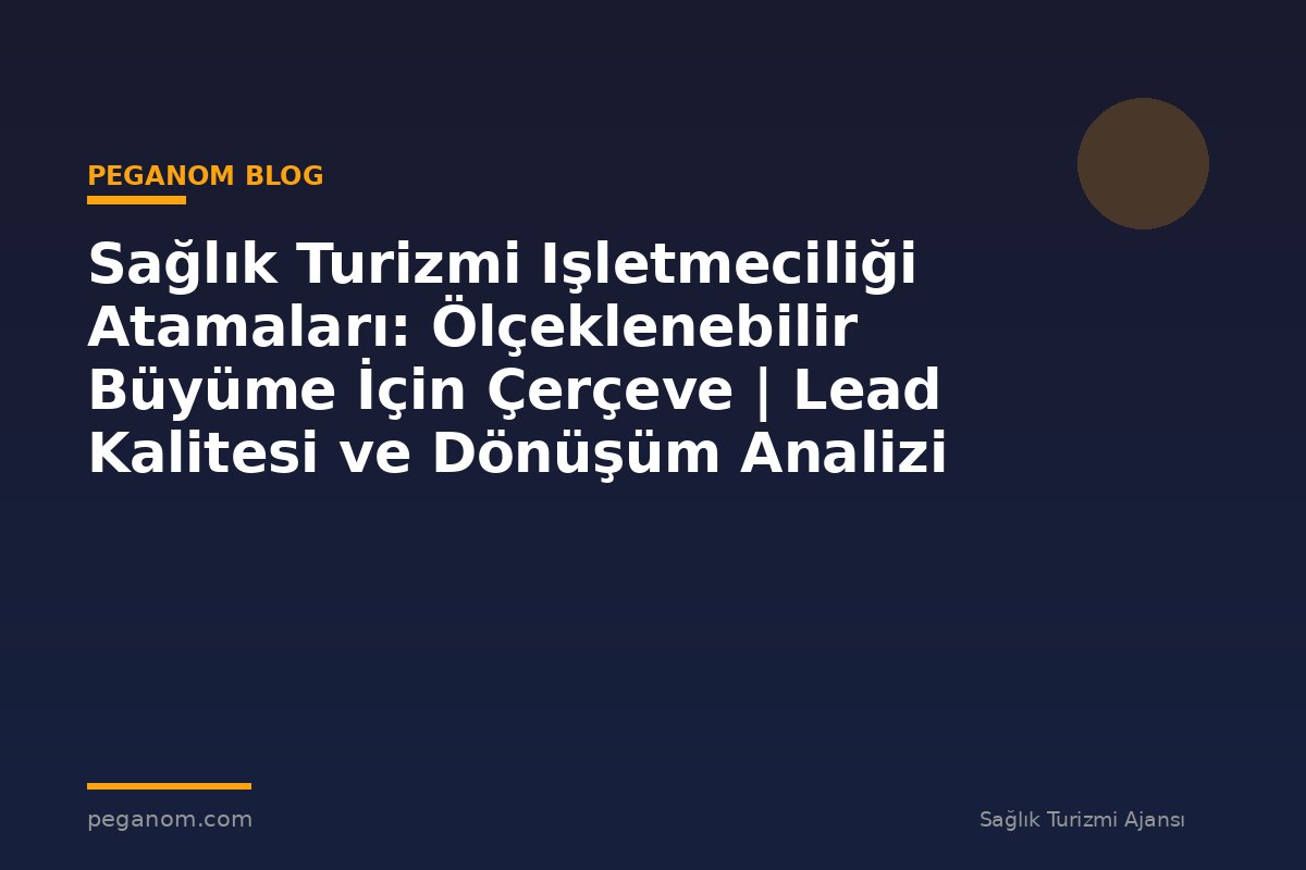 Sağlık Turizmi Işletmeciliği Atamaları: Ölçeklenebilir Büyüme İçin Çerçeve | Lead Kalitesi ve Dönüşüm Analizi