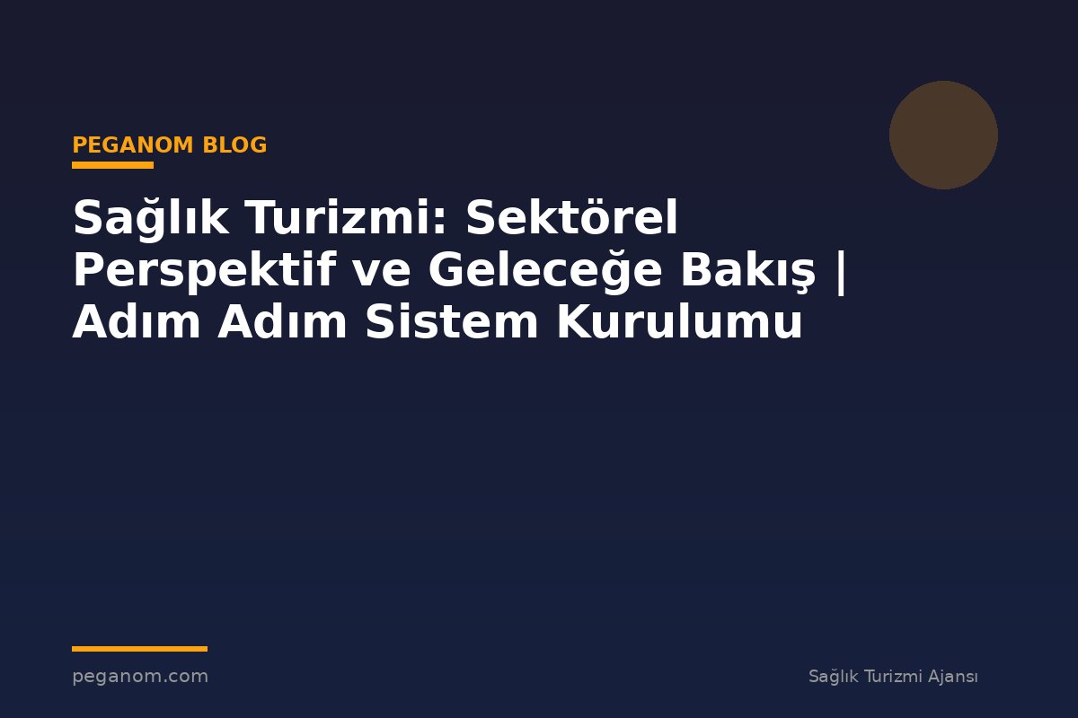 Sağlık Turizmi: Sektörel Perspektif ve Geleceğe Bakış | Adım Adım Sistem Kurulumu