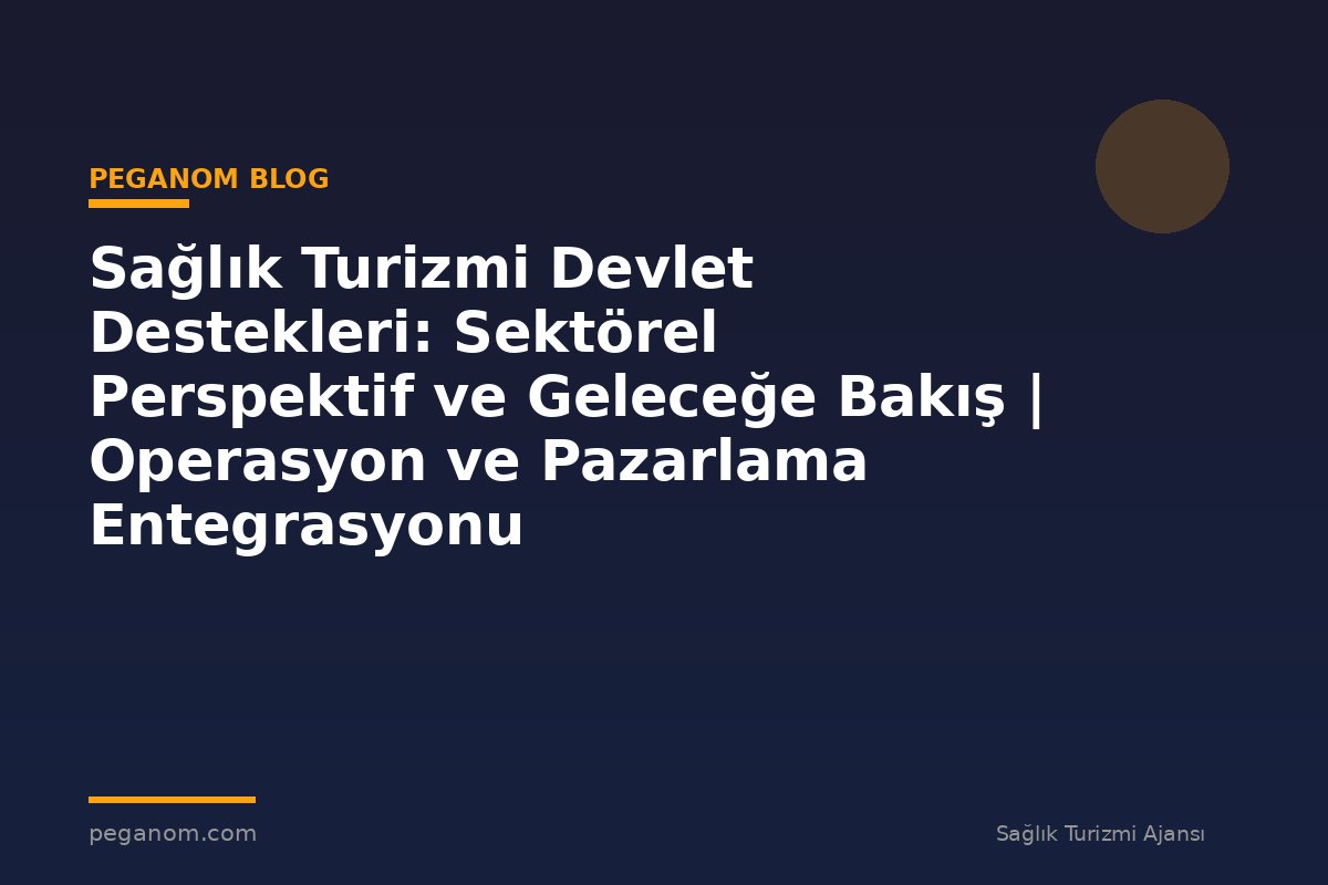 Sağlık Turizmi Devlet Destekleri: Sektörel Perspektif ve Geleceğe Bakış | Operasyon ve Pazarlama Entegrasyonu