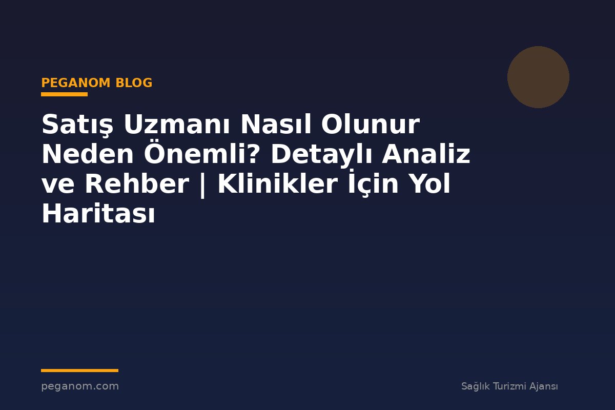 Satış Uzmanı Nasıl Olunur Neden Önemli? Detaylı Analiz ve Rehber | Klinikler İçin Yol Haritası